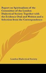 Report on Spiritualism of the Committee of the London Dialectical Society Together with the Evidence Oral and Written and a Selection from the Correspondence