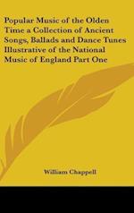 Popular Music of the Olden Time a Collection of Ancient Songs, Ballads and Dance Tunes Illustrative of the National Music of England Part One