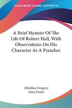 A Brief Memoir Of The Life Of Robert Hall, With Observations On His Character As A Preacher