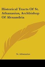 Historical Tracts Of St. Athanasius, Archbishop Of Alexandria