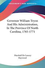 Governor William Tryon And His Administration, In The Province Of North Carolina, 1765-1771