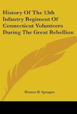 History Of The 13th Infantry Regiment Of Connecticut Volunteers During The Great Rebellion