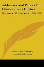 Addresses And Papers Of Charles Evans Hughes