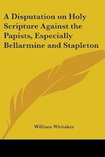A Disputation on Holy Scripture Against the Papists, Especially Bellarmine and Stapleton