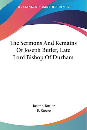 The Sermons And Remains Of Joseph Butler, Late Lord Bishop Of Durham
