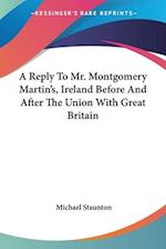 A Reply To Mr. Montgomery Martin's, Ireland Before And After The Union With Great Britain