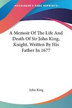 A Memoir Of The Life And Death Of Sir John King, Knight, Written By His Father In 1677