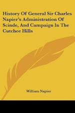 History Of General Sir Charles Napier's Administration Of Scinde, And Campaign In The Cutchee Hills