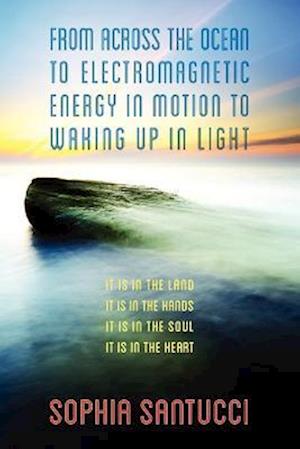 From Across the Ocean to Electromagnetic Energy in Motion to Waking Up in Light