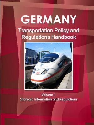 Germany Transportation Policy and Regulations Handbook Volume 1 Strategic Information and Regulations