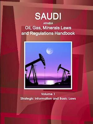 Saudi Arabia Oil, Gas, Minerals Laws and Regulations Handbook Volume 1 Strategic Information and Basic Laws