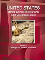 US Starting Business (Incorporating) in the United States Guide Volume 1 Strategic and Practical Information