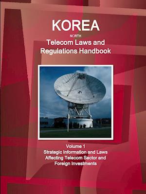 Korea North Telecom Laws and Regulations Handbook Volume 1 Strategic Information and Laws Affecting Telecom Sector and Foreign Investments