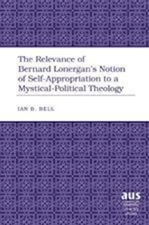 The Relevance of Bernard Lonergan's Notion of Self-Appropriation to a Mystical-Political Theology