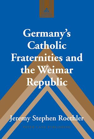 Germany¿s Catholic Fraternities and the Weimar Republic