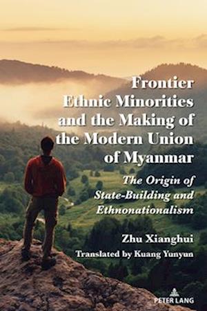 Frontier Ethnic Minorities and the Making of the Modern Union of Myanmar