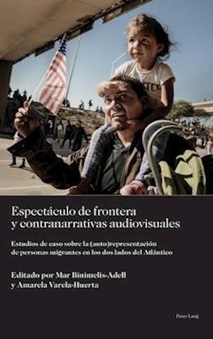 Espectaculo de frontera y contranarrativas audiovisuales; Estudios de caso sobre la (auto)representacion de personas migrantes en los dos lados del Atlantico
