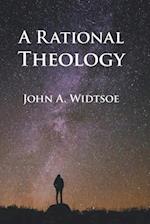 A Rational Theology: As Taught by The Church of Jesus Christ of Latter-day Saints 
