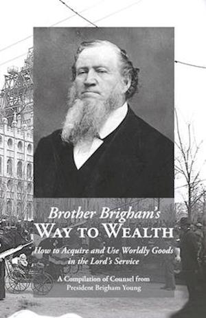 Brother Brigham's Way to Wealth: How to Acquire and Use Worldly Goods in the Lord's Service