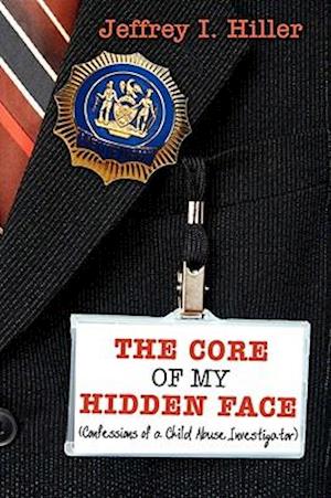 The Core of My Hidden Face: (Confessions of a Child Abuse Investigator)