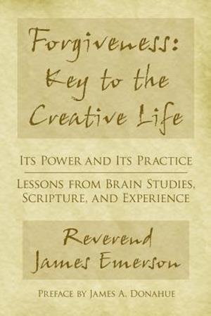 Forgiveness: Key to the Creative Life: Its Power and Its Practice-Lessons from Brain Studies, Scripture, and Experience.