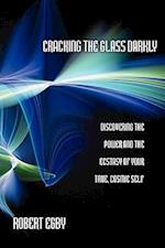 Cracking the Glass Darkly: Discovering the Power and the Ecstasy of Your True, Cosmic Self 