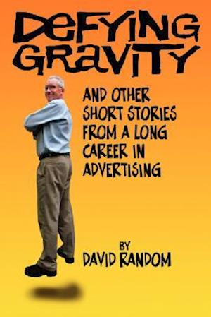 Defying Gravity and Other Short Stories from a Long Career in Advertising