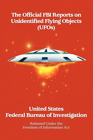 The Official FBI Reports on Unidentified Flying Objects (UFOs) Released Under the Freedom of Information ACT