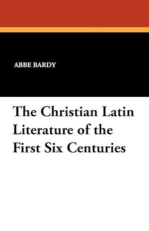 The Christian Latin Literature of the First Six Centuries