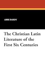 The Christian Latin Literature of the First Six Centuries