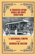 A Treatise Upon Cable or Rope Traction as Applied to the Working of Street and Other Railways