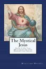 The Mystical Jesus: Book 5 Of The Mysteries Of The Redemption Series 
