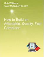 How to Build an Affordable, Quality, Fast Computer!