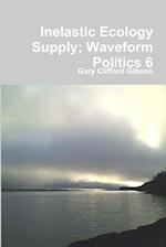 Inelastic Ecology Supply; Waveform Politics 6 