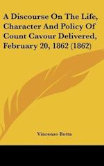 A Discourse On The Life, Character And Policy Of Count Cavour Delivered, February 20, 1862 (1862)