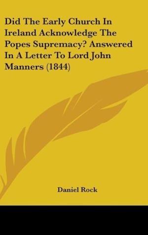 Did The Early Church In Ireland Acknowledge The Popes Supremacy? Answered In A Letter To Lord John Manners (1844)
