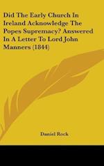 Did The Early Church In Ireland Acknowledge The Popes Supremacy? Answered In A Letter To Lord John Manners (1844)