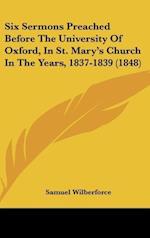 Six Sermons Preached Before The University Of Oxford, In St. Mary's Church In The Years, 1837-1839 (1848)