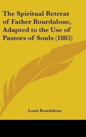 The Spiritual Retreat Of Father Bourdaloue, Adapted To The Use Of Pastors Of Souls (1885)