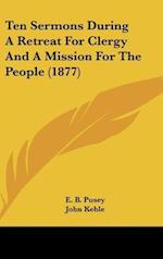 Ten Sermons During A Retreat For Clergy And A Mission For The People (1877)