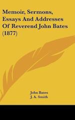 Memoir, Sermons, Essays And Addresses Of Reverend John Bates (1877)