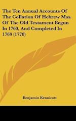 The Ten Annual Accounts Of The Collation Of Hebrew Mss. Of The Old Testament Begun In 1760, And Completed In 1769 (1770)