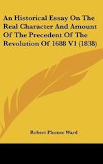 An Historical Essay On The Real Character And Amount Of The Precedent Of The Revolution Of 1688 V1 (1838)