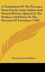 A Translation Of The Passages From Greek, Latin, Italian And French Writers, Quoted In The Prefaces And Notes To The Pursuits Of Literature (1798)