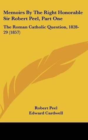 Memoirs By The Right Honorable Sir Robert Peel, Part One