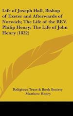 Life Of Joseph Hall, Bishop Of Exeter And Afterwards Of Norwich; The Life of the Rev. Philip Henry; The Life of John Henry (1832)