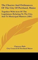 The Charter And Ordinances Of The City Of Portland, Maine