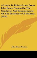 A Letter To Robert Lowe From John Bruce Norton On The Condition And Requirements Of The Presidency Of Madras (1854)