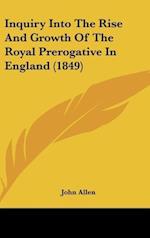 Inquiry Into The Rise And Growth Of The Royal Prerogative In England (1849)