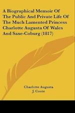 A Biographical Memoir Of The Public And Private Life Of The Much Lamented Princess Charlotte Augusta Of Wales And Saxe-Coburg (1817)